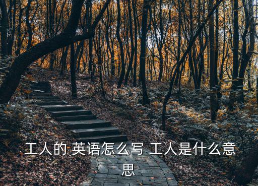  工人的 英語怎么寫 工人是什么意思