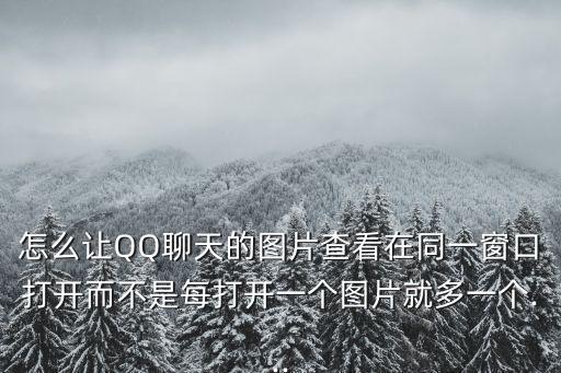 怎么讓QQ聊天的圖片查看在同一窗口打開而不是每打開一個圖片就多一個...