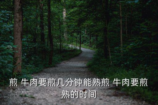 煎 牛肉要煎幾分鐘能熟煎 牛肉要煎熟的時間