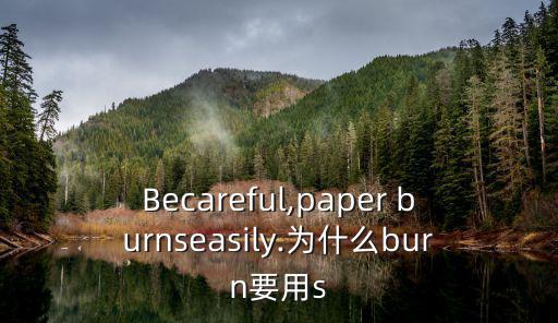 Becareful,paper burnseasily.為什么burn要用s
