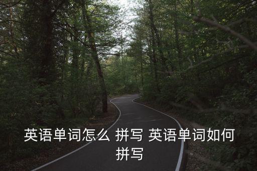  英語單詞怎么 拼寫 英語單詞如何 拼寫