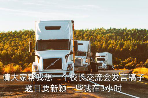 請大家幫我想一個校長交流會發言稿子題目要新穎一些我在3小時