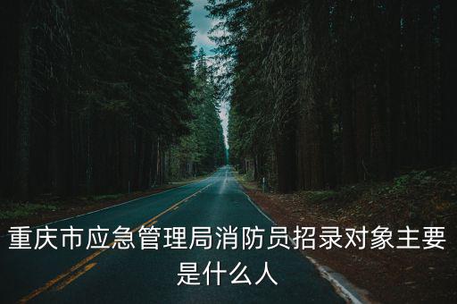 重慶市應急管理局消防員招錄對象主要是什么人