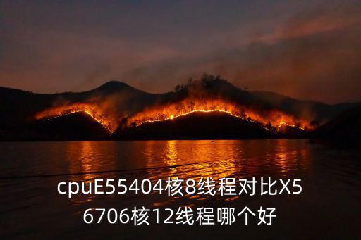 cpuE55404核8線程對比X56706核12線程哪個好