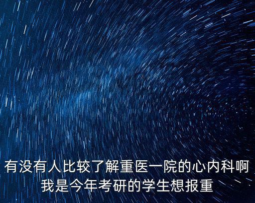 有沒有人比較了解重醫(yī)一院的心內科啊我是今年考研的學生想報重