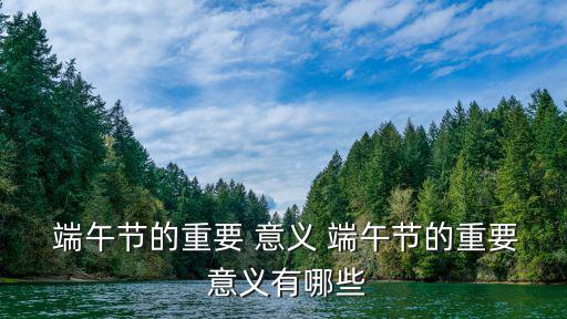  端午節(jié)的重要 意義 端午節(jié)的重要 意義有哪些