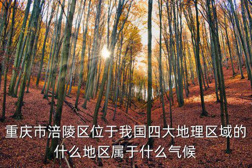 重慶市涪陵區(qū)位于我國四大地理區(qū)域的什么地區(qū)屬于什么氣候