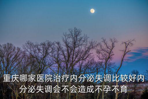 重慶哪家醫院治療內分泌失調比較好內分泌失調會不會造成不孕不育