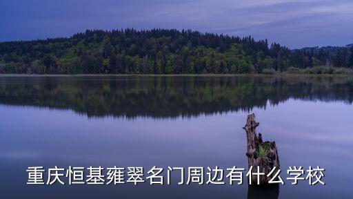 重慶恒基雍翠名門周邊有什么學校