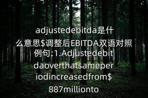  adjustedebitda是什么意思$調整后EBITDA雙語對照例句:1.Adjustedebitdaoverthatsameperiodincreasedfrom$887millionto