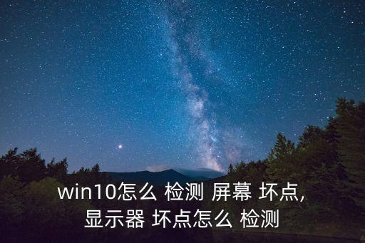 win10怎么 檢測 屏幕 壞點,顯示器 壞點怎么 檢測