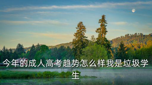 今年的成人高考趨勢(shì)怎么樣我是垃圾學(xué)生