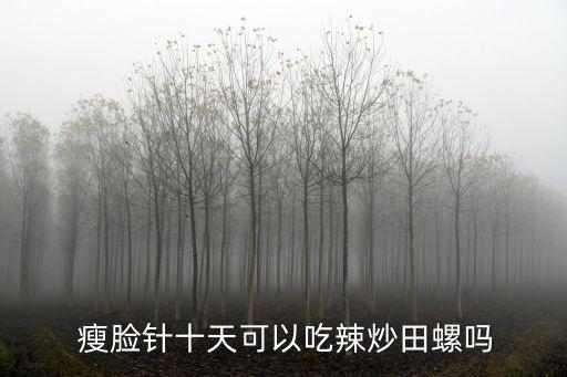  瘦臉針十天可以吃辣炒田螺嗎