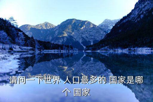 請問一下世界 人口最多的 國家是哪個 國家
