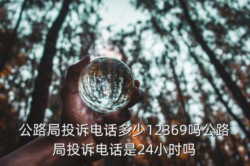 公路局投訴電話多少12369嗎公路局投訴電話是24小時嗎