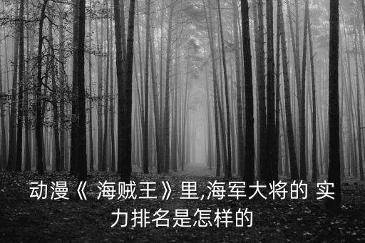 海賊王實力排行,海賊王實力排名出爐海軍總部將軍位列其中