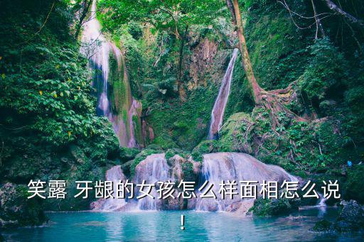  笑露 牙齦的女孩怎么樣面相怎么說!