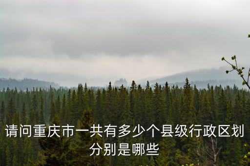 重慶市區(qū)縣怎么排列，請(qǐng)問重慶市一共有多少個(gè)縣級(jí)行政區(qū)劃分別是哪些