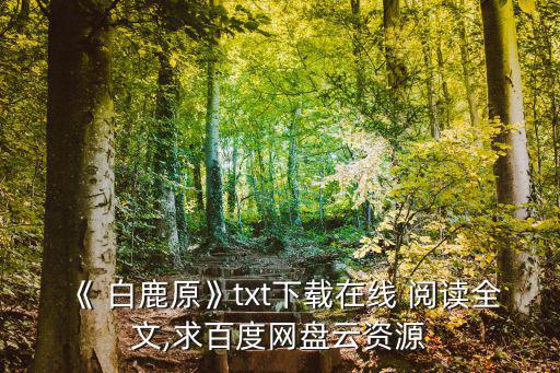 《 白鹿原》txt下載在線 閱讀全文,求百度網盤云資源