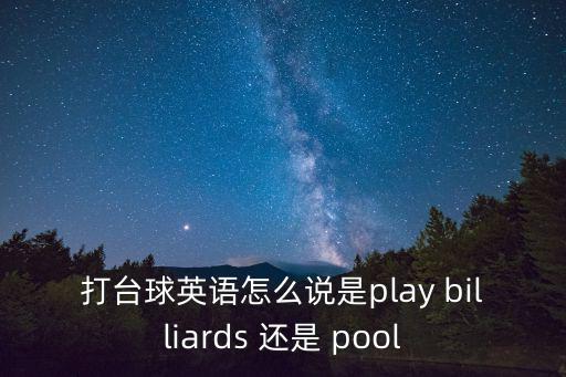 打臺球英語怎么說是play billiards 還是 pool