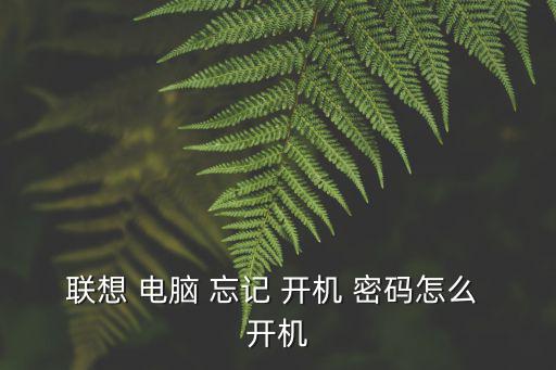 忘記開機密碼怎樣才能打開電腦,電腦開機密碼忘記如何解鎖?
