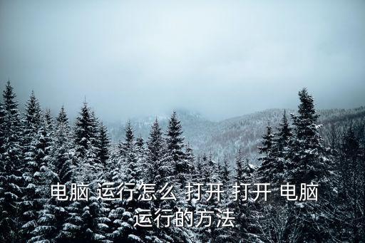 電腦運行怎么打開,電腦怎么搞?