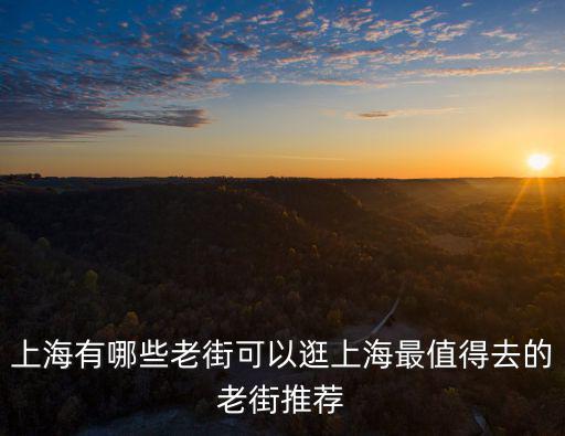 上海有哪些老街可以逛上海最值得去的老街推薦