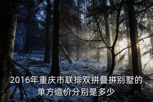 2016年重慶市聯排雙拼疊拼別墅的單方造價分別是多少