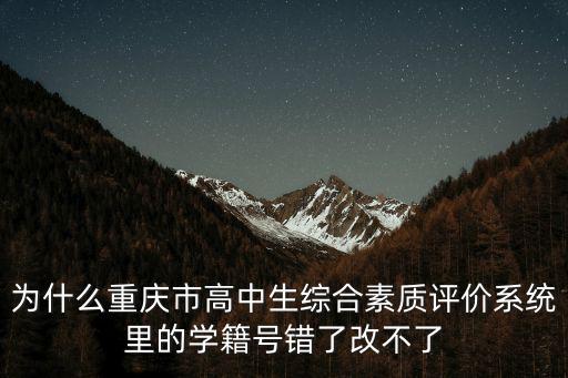 為什么重慶市高中生綜合素質評價系統里的學籍號錯了改不了