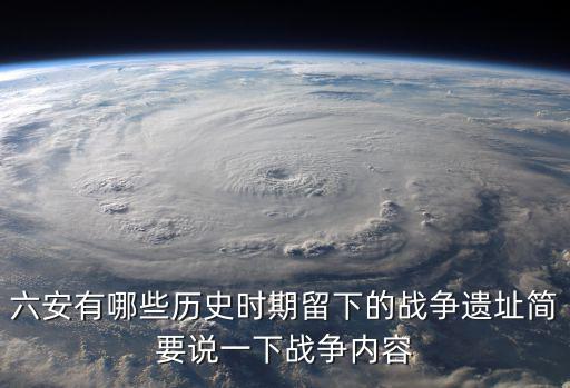 蘇家埠戰(zhàn)役，六安有哪些歷史時期留下的戰(zhàn)爭遺址簡要說一下戰(zhàn)爭內(nèi)容