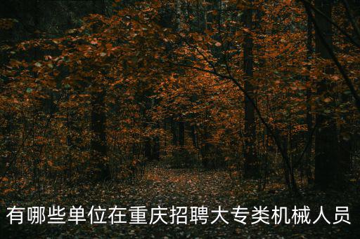 有哪些單位在重慶招聘大專類機械人員