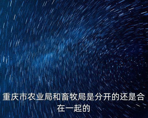 重慶市農業局和畜牧局是分開的還是合在一起的