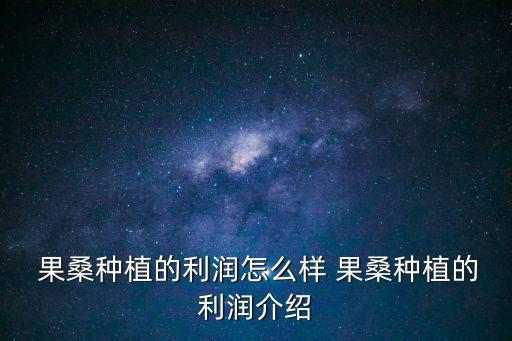  果桑種植的利潤怎么樣 果桑種植的利潤介紹