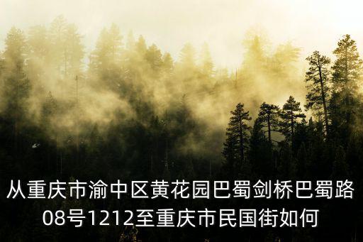 從重慶市渝中區黃花園巴蜀劍橋巴蜀路08號1212至重慶市民國街如何