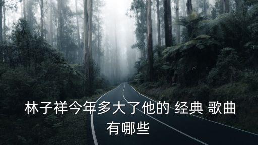  林子祥今年多大了他的 經典 歌曲有哪些
