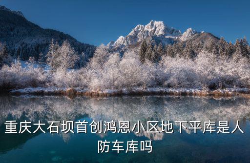 重慶大石壩首創鴻恩小區地下平庫是人防車庫嗎