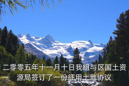 二零零五年十一月十日我組與區(qū)國土資源局簽訂了一份征用土地協(xié)議