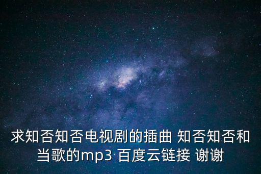 知否插曲，求知否知否電視劇的插曲 知否知否和當(dāng)歌的mp3 百度云鏈接 謝謝