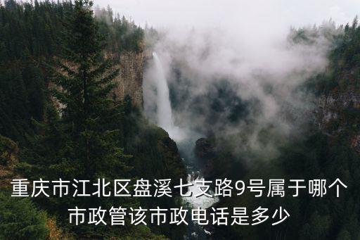 重慶市江北區(qū)盤溪七支路9號屬于哪個市政管該市政電話是多少