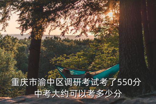 重慶市渝中區調研考試考了550分 中考大約可以考多少分
