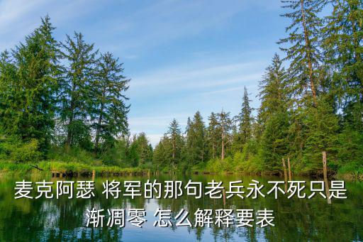 麥克阿瑟 將軍的那句老兵永不死只是漸凋零 怎么解釋要表