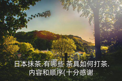  日本抹茶.有哪些 茶具如何打茶.內容和順序(十分感謝