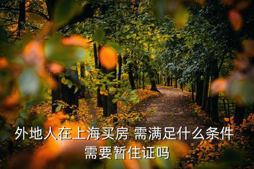 外地人在上海買房 需滿足什么條件 需要暫住證嗎