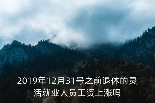 2019年12月31號之前退休的靈活就業(yè)人員工資上漲嗎