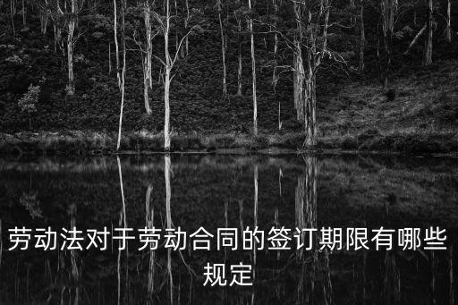 勞動(dòng)法對(duì)于勞動(dòng)合同的簽訂期限有哪些規(guī)定