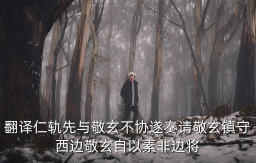 翻譯仁軌先與敬玄不協遂奏請敬玄鎮守西邊敬玄自以素非邊將