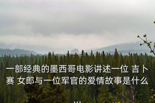 一部經典的墨西哥電影講述一位 吉卜賽 女郎與一位軍官的愛情故事是什么...