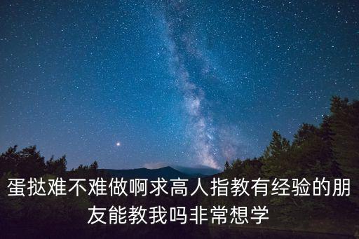 蛋撻難不難做啊求高人指教有經驗的朋友能教我嗎非常想學