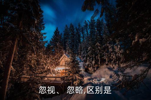 忽略是什么意思,忽視和忽略反義詞介紹:忽略:沒注意到；