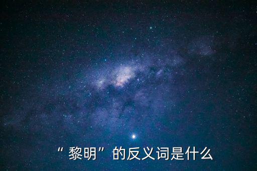 “ 黎明”的反義詞是什么